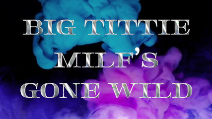 Big Tittie MILF S Gone Wild