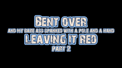 Bent over and my bare ass spanked with a pole and a hand leaving it red part 2.
