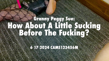 Granny Peggy Sue: How About A Little Sucking Before The Fucking? 6 17 2024 CAMS123456M