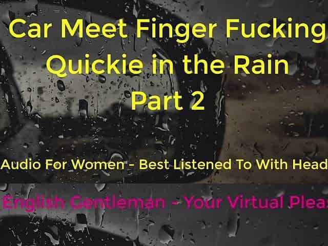 SECOND TIME CAR MEET FINGER SCREWING IN THE RAIN - DOGGING - ASMR - EROTIC AUDIO FOR CHICKS