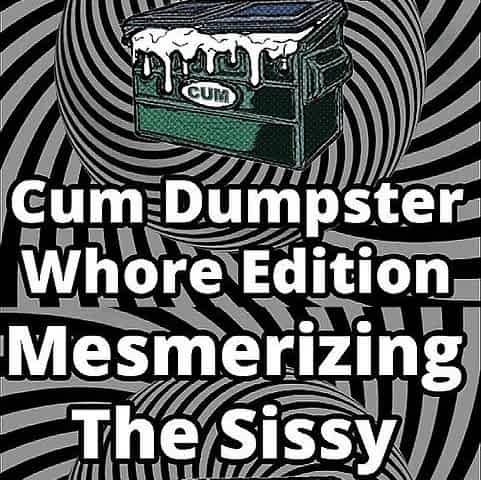 Mesmerizing the sissy cum dumpster whore addition...